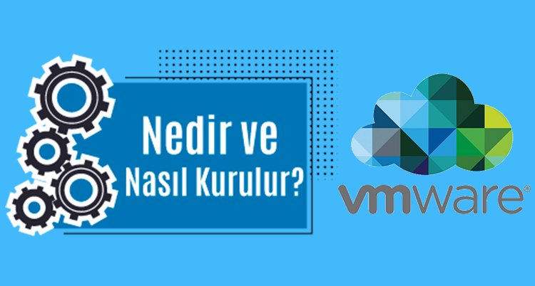 VMware ile Sanallaştırma Dünyasına Adım Atın: Nedir ve Nasıl Kurulur?